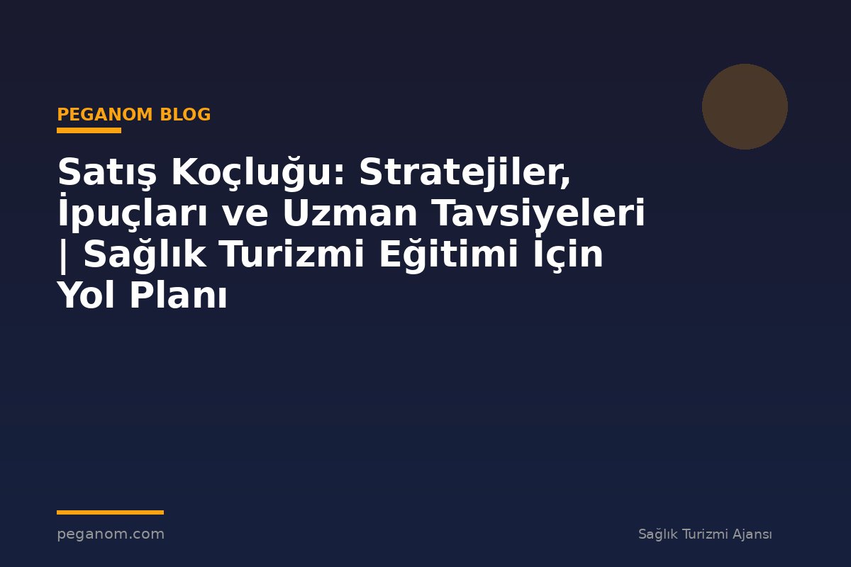 Satış Koçluğu: Stratejiler, İpuçları ve Uzman Tavsiyeleri | Sağlık Turizmi Eğitimi İçin Yol Planı