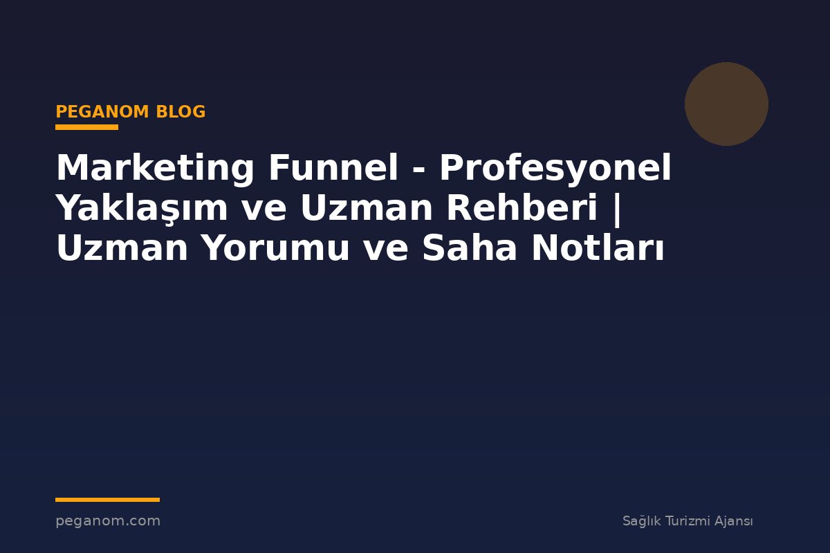 Marketing Funnel - Profesyonel Yaklaşım ve Uzman Rehberi | Uzman Yorumu ve Saha Notları