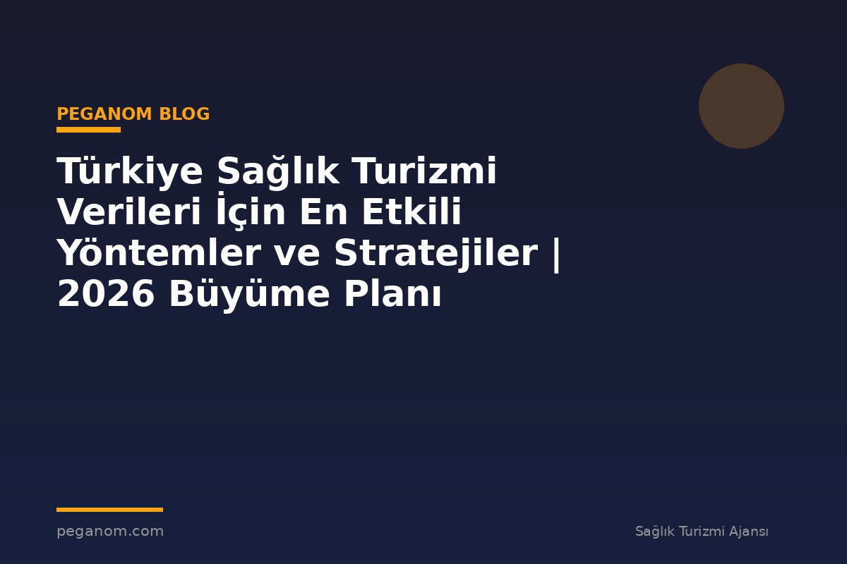 Türkiye Sağlık Turizmi Verileri İçin En Etkili Yöntemler ve Stratejiler | 2026 Büyüme Planı