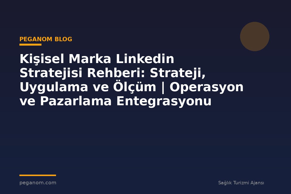 Kişisel Marka Linkedin Stratejisi Rehberi: Strateji, Uygulama ve Ölçüm | Operasyon ve Pazarlama Entegrasyonu