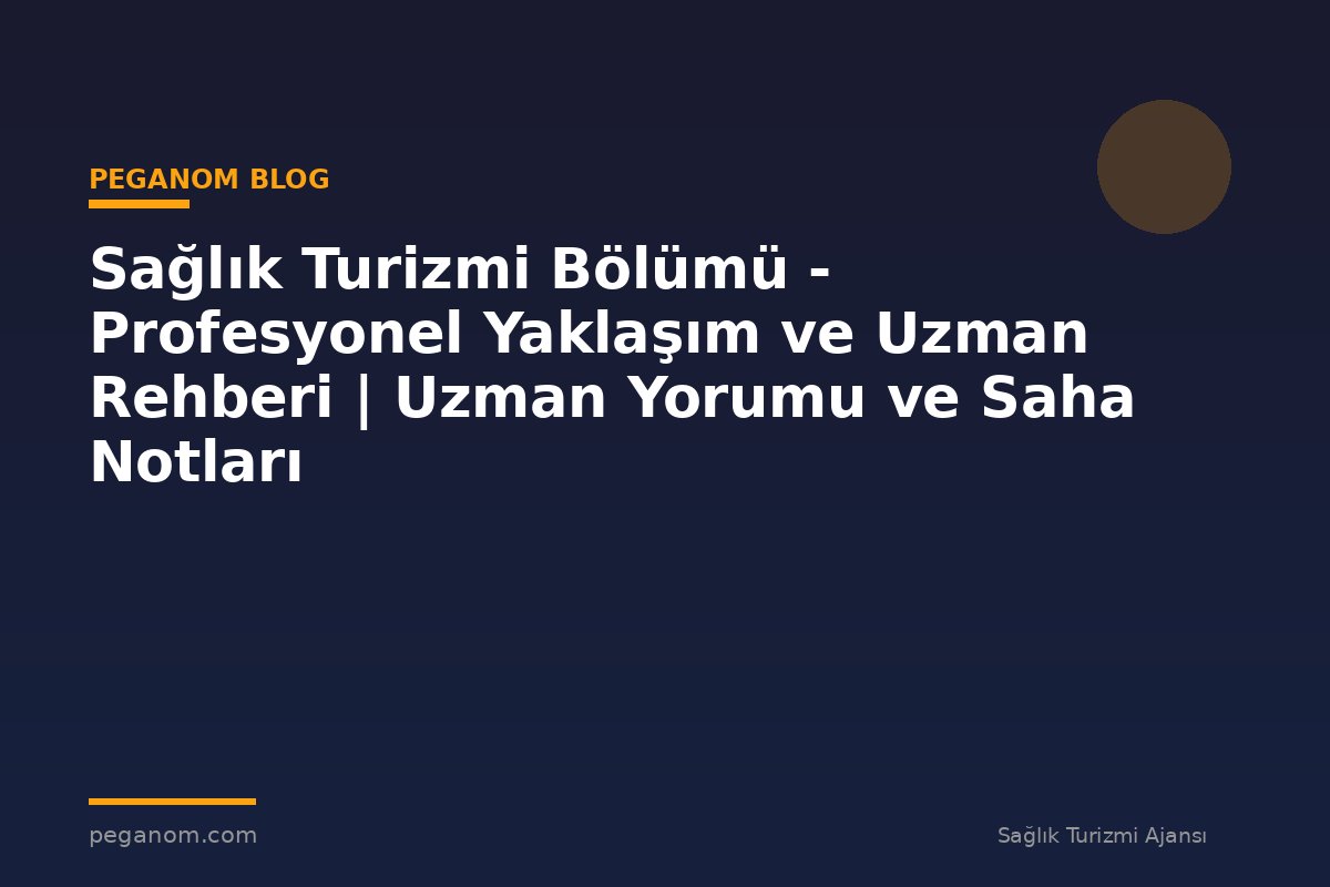 Sağlık Turizmi Bölümü - Profesyonel Yaklaşım ve Uzman Rehberi | Uzman Yorumu ve Saha Notları