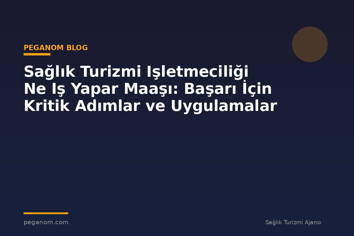 Sağlık Turizmi Işletmeciliği Ne Iş Yapar Maaşı: Başarı İçin Kritik Adımlar ve Uygulamalar