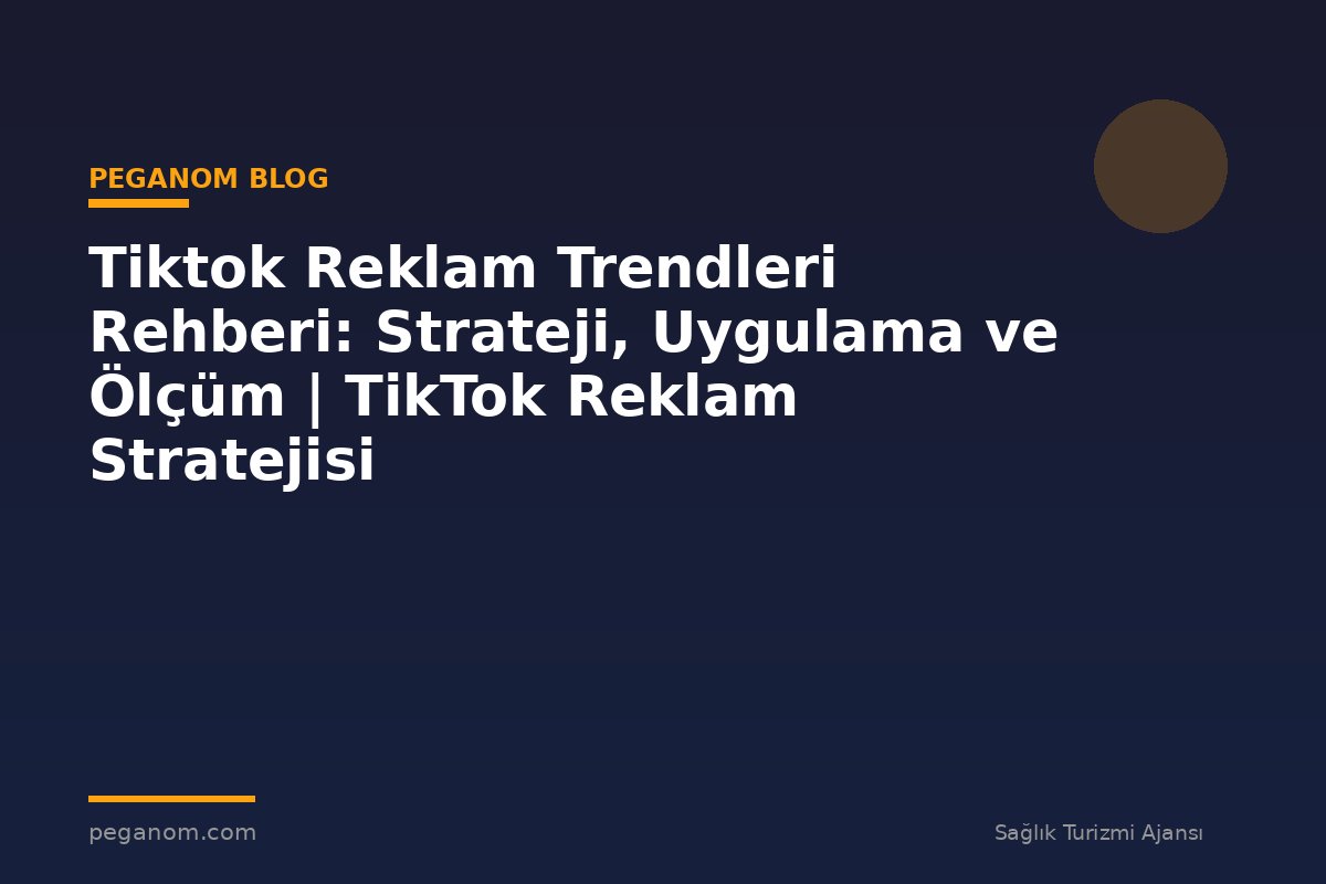 Tiktok Reklam Trendleri Rehberi: Strateji, Uygulama ve Ölçüm | TikTok Reklam Stratejisi
