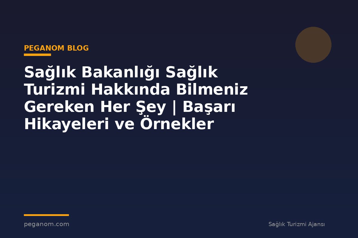Sağlık Bakanlığı Sağlık Turizmi Hakkında Bilmeniz Gereken Her Şey | Başarı Hikayeleri ve Örnekler