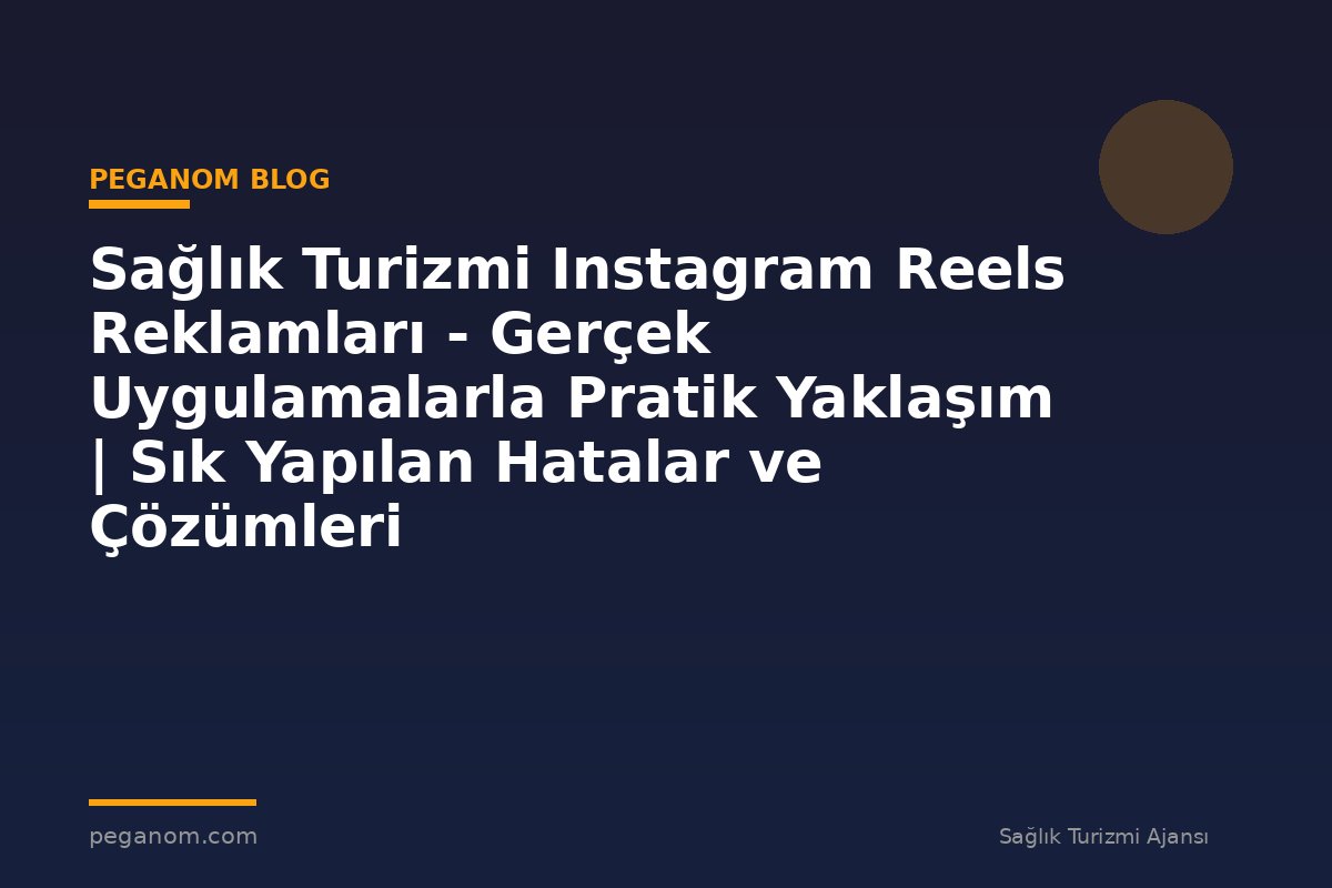 Sağlık Turizmi Instagram Reels Reklamları - Gerçek Uygulamalarla Pratik Yaklaşım | Sık Yapılan Hatalar ve Çözümleri