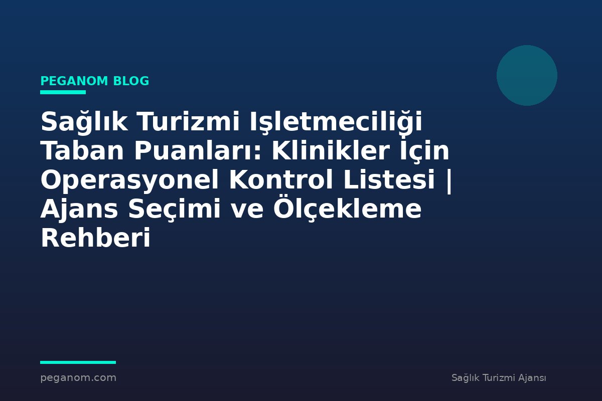 Sağlık Turizmi Işletmeciliği Taban Puanları: Klinikler İçin Operasyonel Kontrol Listesi | Ajans Seçimi ve Ölçekleme Rehberi