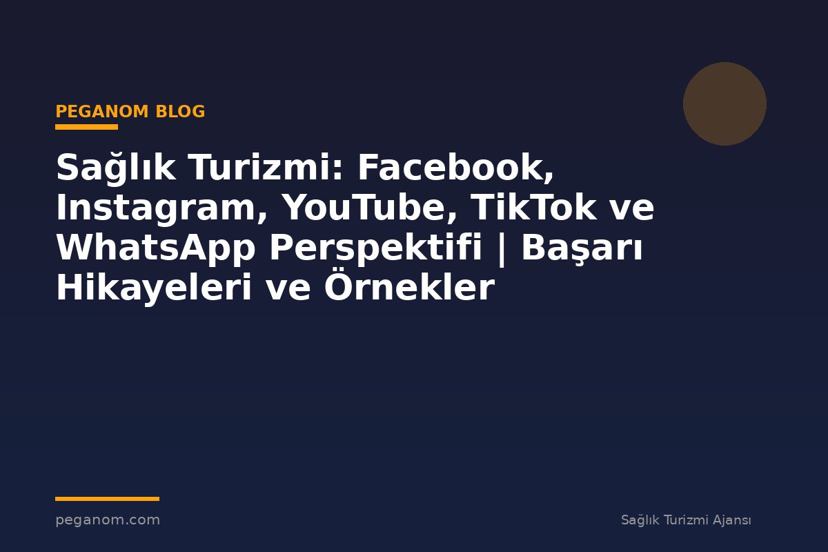 Sağlık Turizmi: Facebook, Instagram, YouTube, TikTok ve WhatsApp Perspektifi | Başarı Hikayeleri ve Örnekler