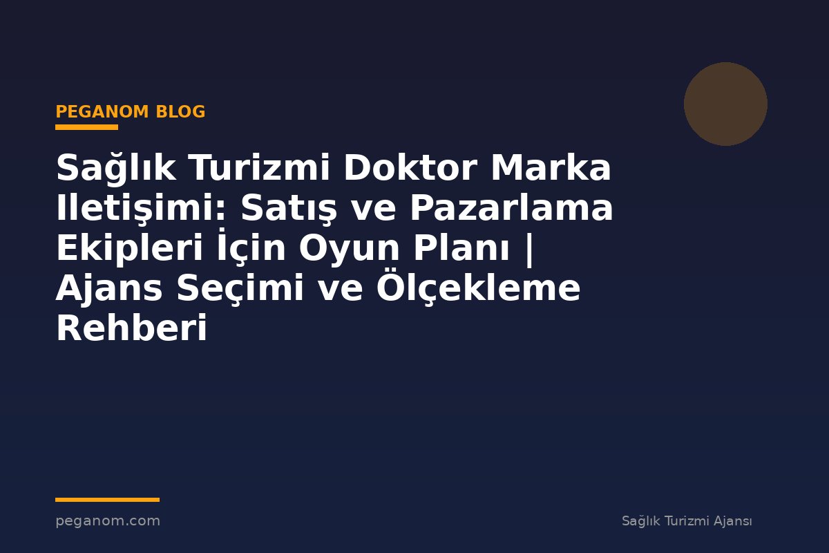 Sağlık Turizmi Doktor Marka Iletişimi: Satış ve Pazarlama Ekipleri İçin Oyun Planı | Ajans Seçimi ve Ölçekleme Rehberi