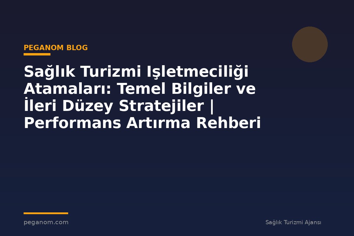Sağlık Turizmi Işletmeciliği Atamaları: Temel Bilgiler ve İleri Düzey Stratejiler | Performans Artırma Rehberi
