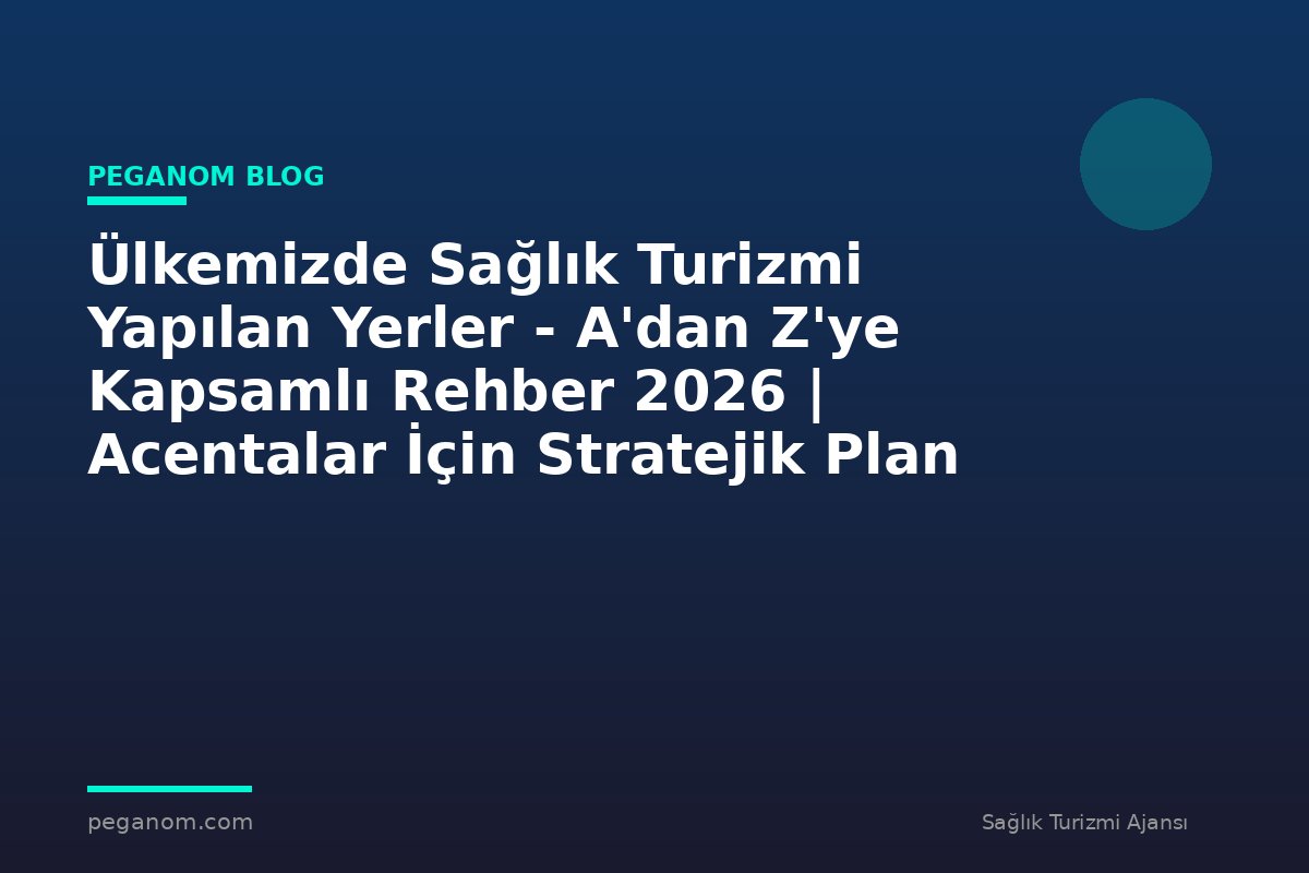 Ülkemizde Sağlık Turizmi Yapılan Yerler - A'dan Z'ye Kapsamlı Rehber 2026 | Acentalar İçin Stratejik Plan