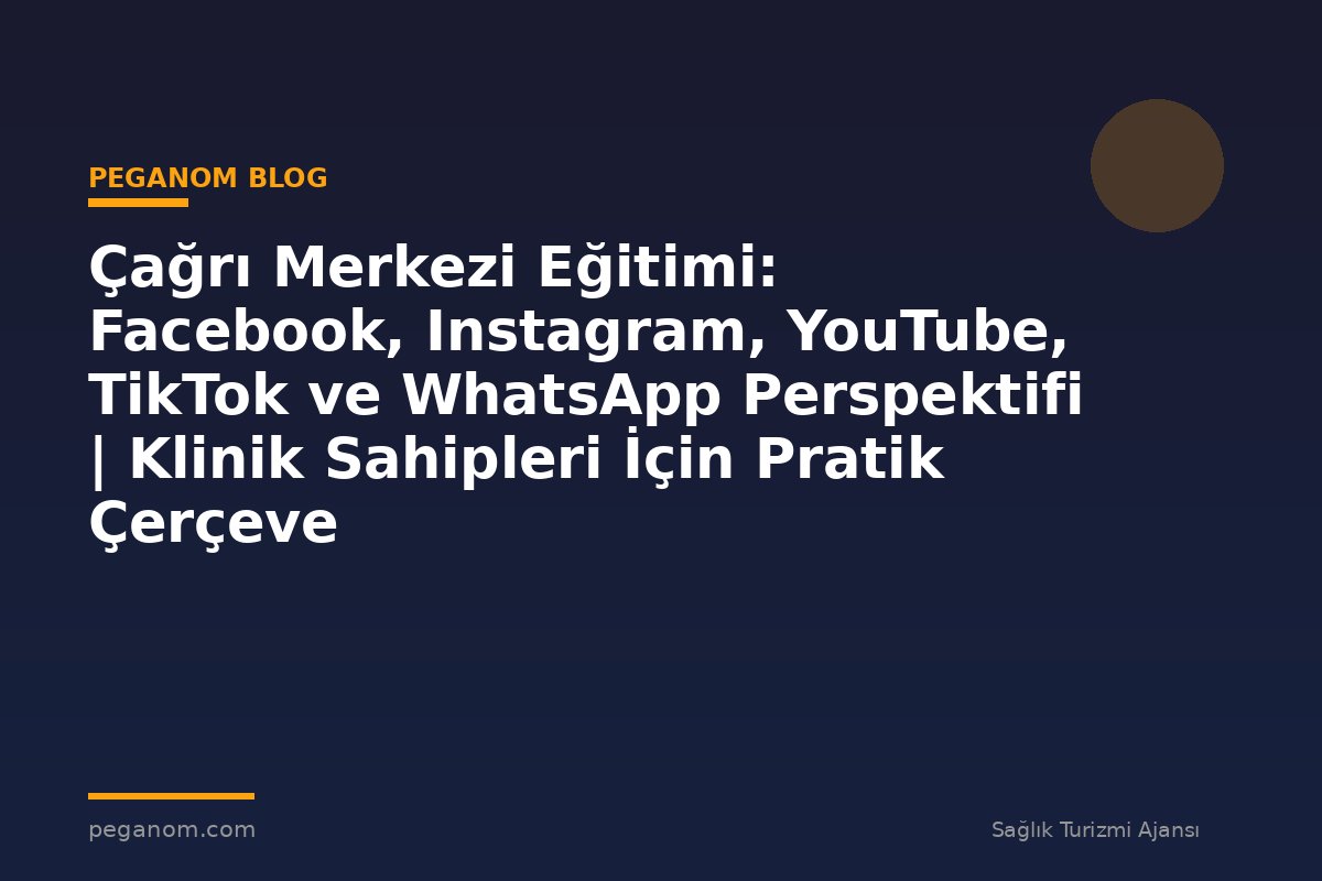 Çağrı Merkezi Eğitimi: Facebook, Instagram, YouTube, TikTok ve WhatsApp Perspektifi | Klinik Sahipleri İçin Pratik Çerçeve
