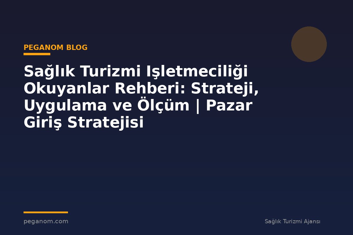Sağlık Turizmi Işletmeciliği Okuyanlar Rehberi: Strateji, Uygulama ve Ölçüm | Pazar Giriş Stratejisi