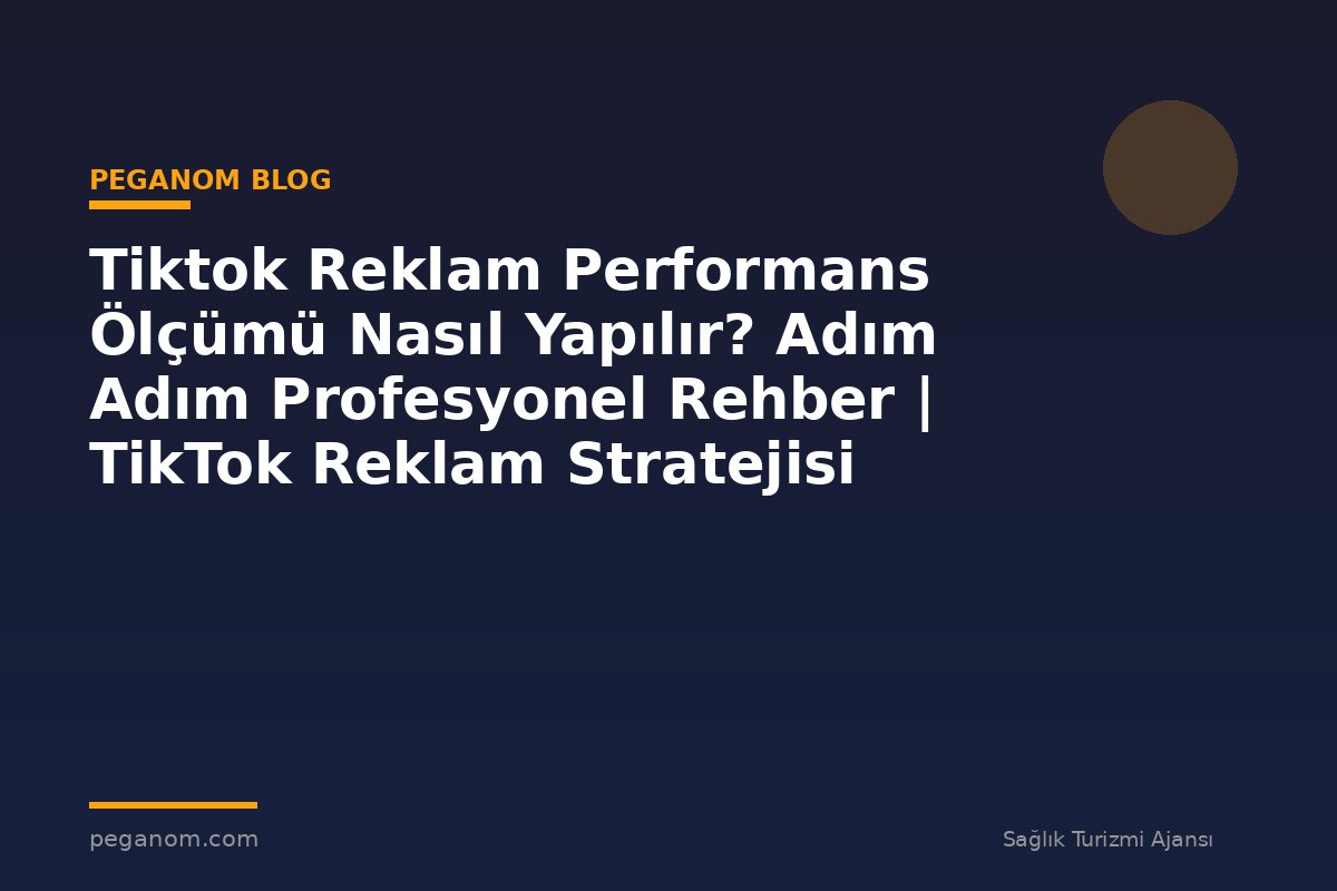 Tiktok Reklam Performans Ölçümü Nasıl Yapılır? Adım Adım Profesyonel Rehber | TikTok Reklam Stratejisi