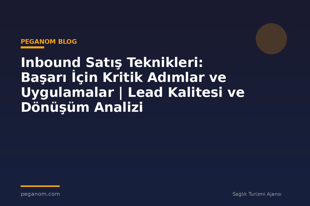 Inbound Satış Teknikleri: Başarı İçin Kritik Adımlar ve Uygulamalar | Lead Kalitesi ve Dönüşüm Analizi