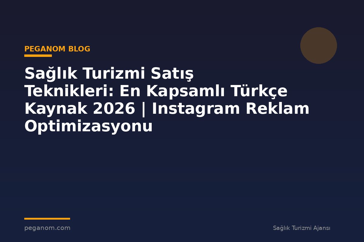 Sağlık Turizmi Satış Teknikleri: En Kapsamlı Türkçe Kaynak 2026 | Instagram Reklam Optimizasyonu