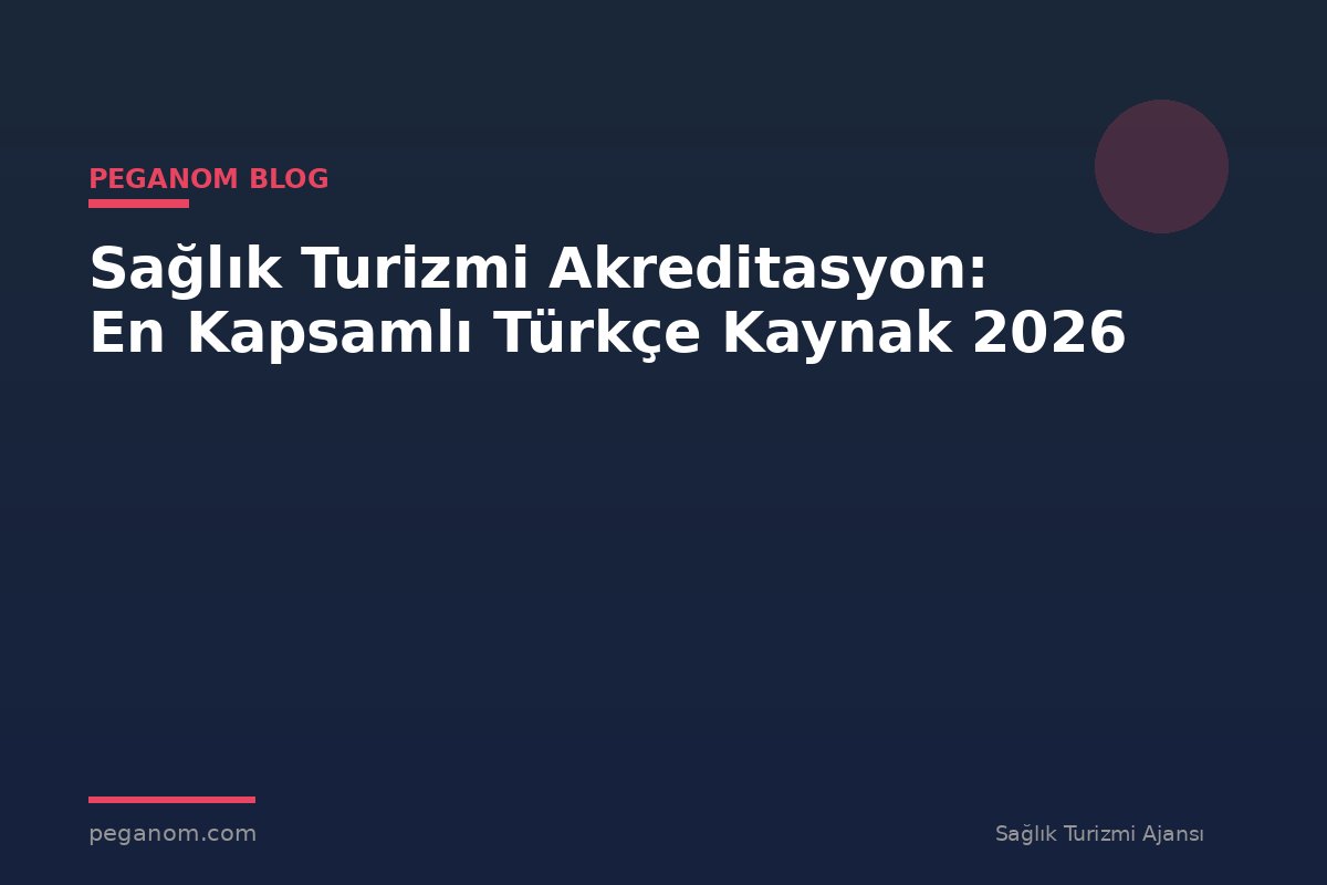 Sağlık Turizmi Akreditasyon: En Kapsamlı Türkçe Kaynak 2026