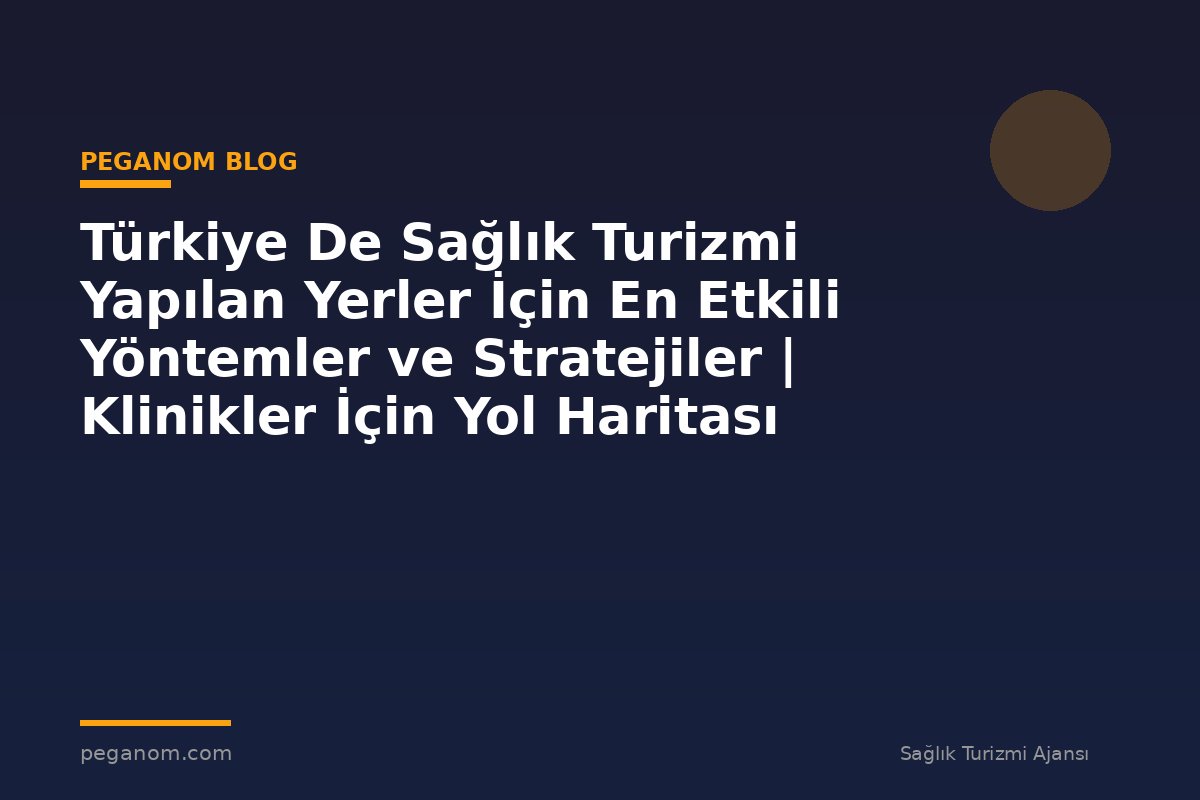 Türkiye De Sağlık Turizmi Yapılan Yerler İçin En Etkili Yöntemler ve Stratejiler | Klinikler İçin Yol Haritası