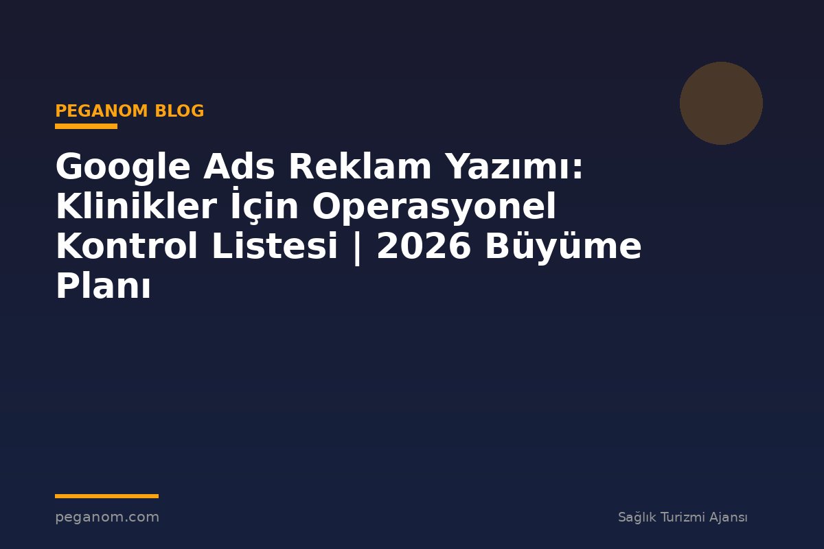 Google Ads Reklam Yazımı: Klinikler İçin Operasyonel Kontrol Listesi | 2026 Büyüme Planı