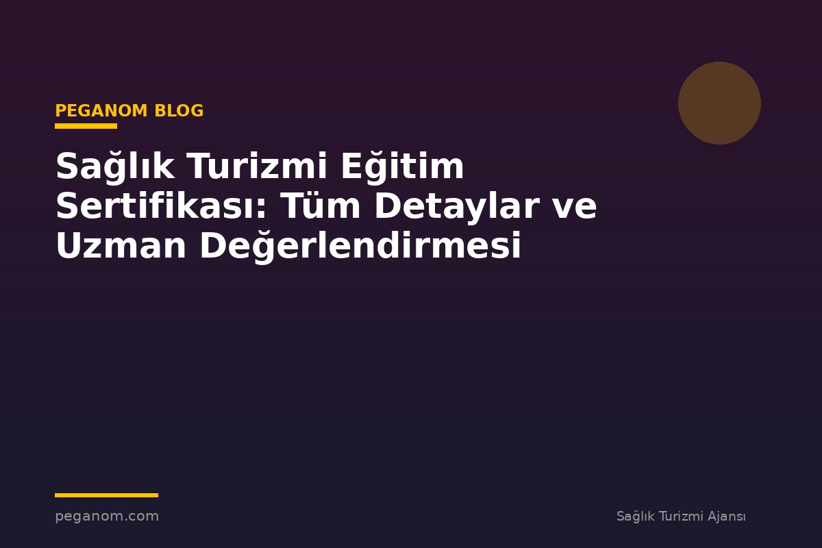 Sağlık Turizmi Eğitim Sertifikası: Tüm Detaylar ve Uzman Değerlendirmesi