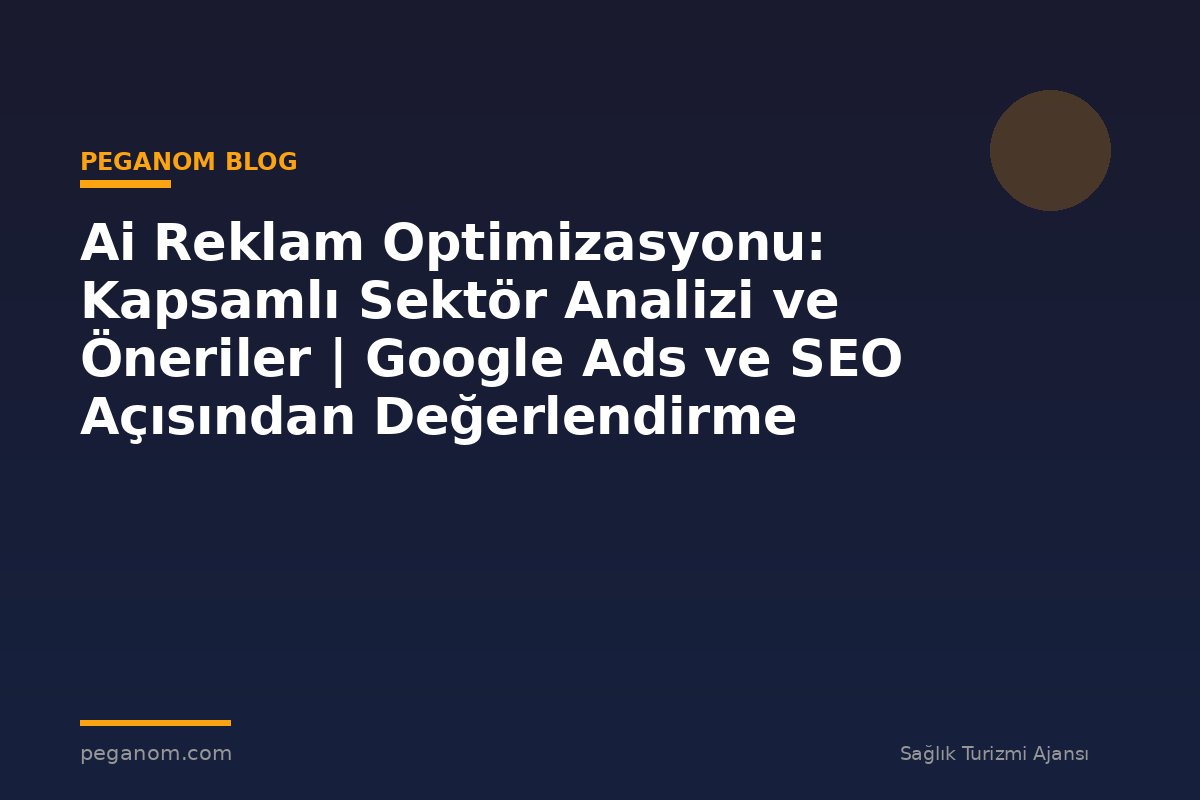 Ai Reklam Optimizasyonu: Kapsamlı Sektör Analizi ve Öneriler | Google Ads ve SEO Açısından Değerlendirme