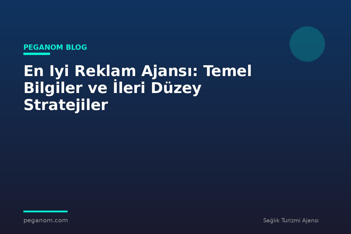 En Iyi Reklam Ajansı: Temel Bilgiler ve İleri Düzey Stratejiler