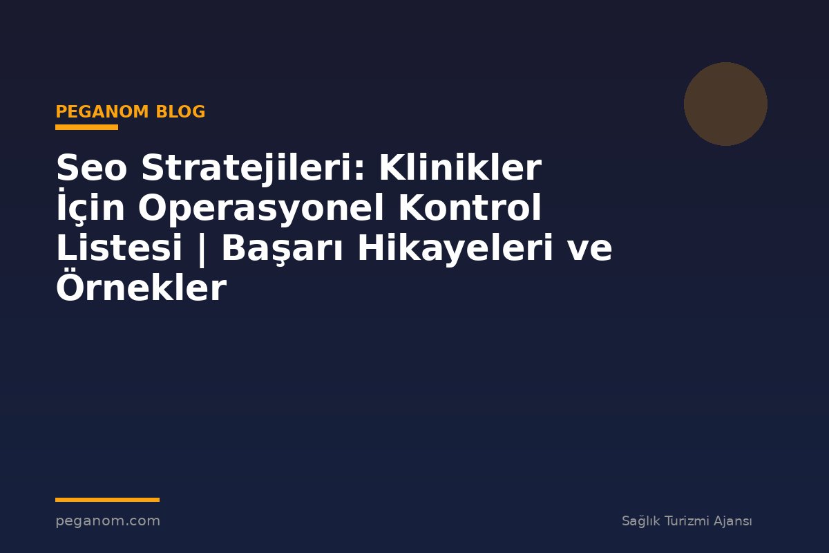 Seo Stratejileri: Klinikler İçin Operasyonel Kontrol Listesi | Başarı Hikayeleri ve Örnekler
