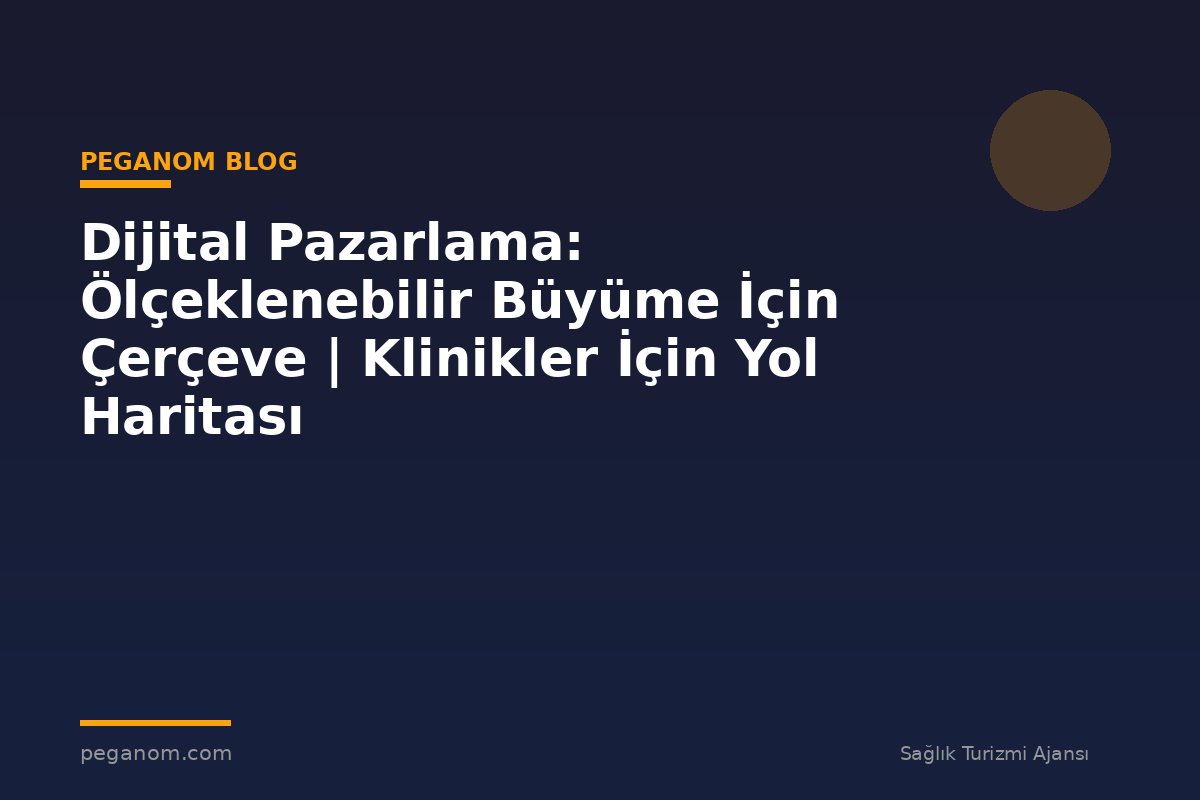 Dijital Pazarlama: Ölçeklenebilir Büyüme İçin Çerçeve | Klinikler İçin Yol Haritası