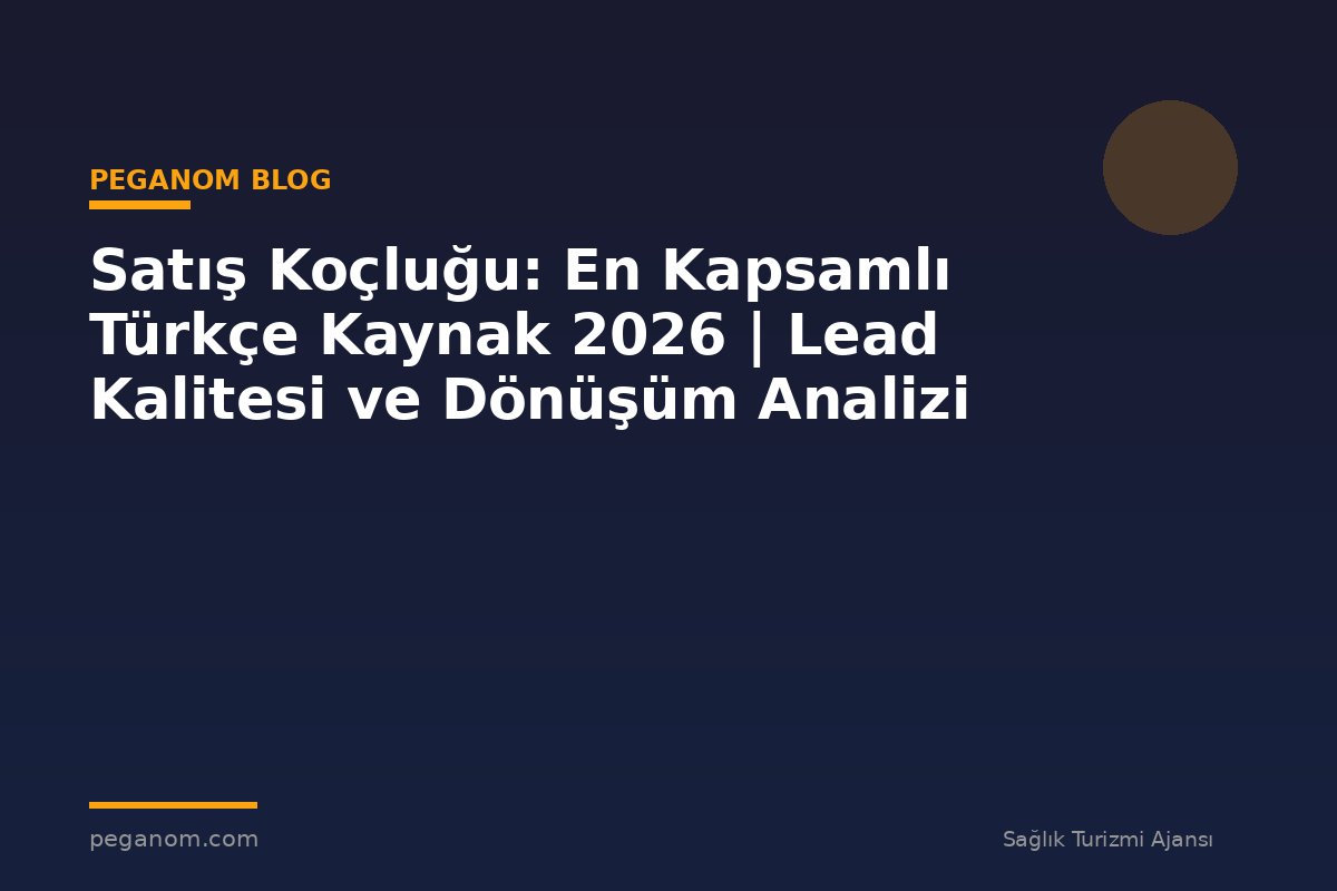 Satış Koçluğu: En Kapsamlı Türkçe Kaynak 2026 | Lead Kalitesi ve Dönüşüm Analizi