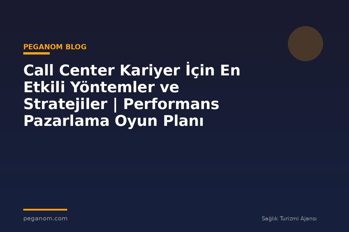 Call Center Kariyer İçin En Etkili Yöntemler ve Stratejiler | Performans Pazarlama Oyun Planı