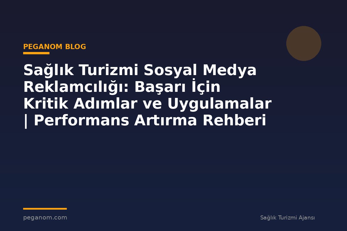 Sağlık Turizmi Sosyal Medya Reklamcılığı: Başarı İçin Kritik Adımlar ve Uygulamalar | Performans Artırma Rehberi