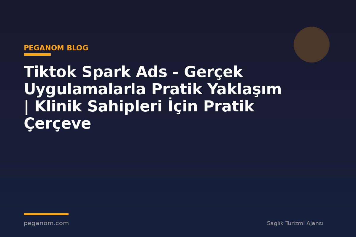 Tiktok Spark Ads - Gerçek Uygulamalarla Pratik Yaklaşım | Klinik Sahipleri İçin Pratik Çerçeve