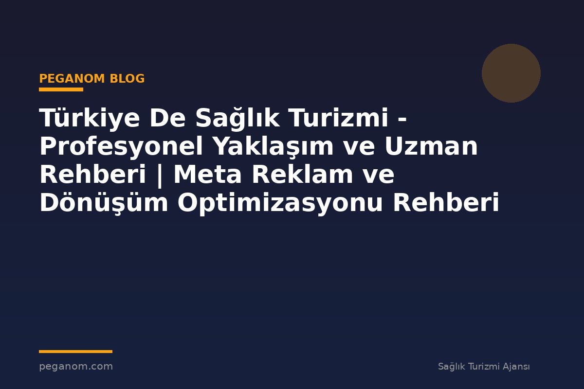 Türkiye De Sağlık Turizmi - Profesyonel Yaklaşım ve Uzman Rehberi | Meta Reklam ve Dönüşüm Optimizasyonu Rehberi
