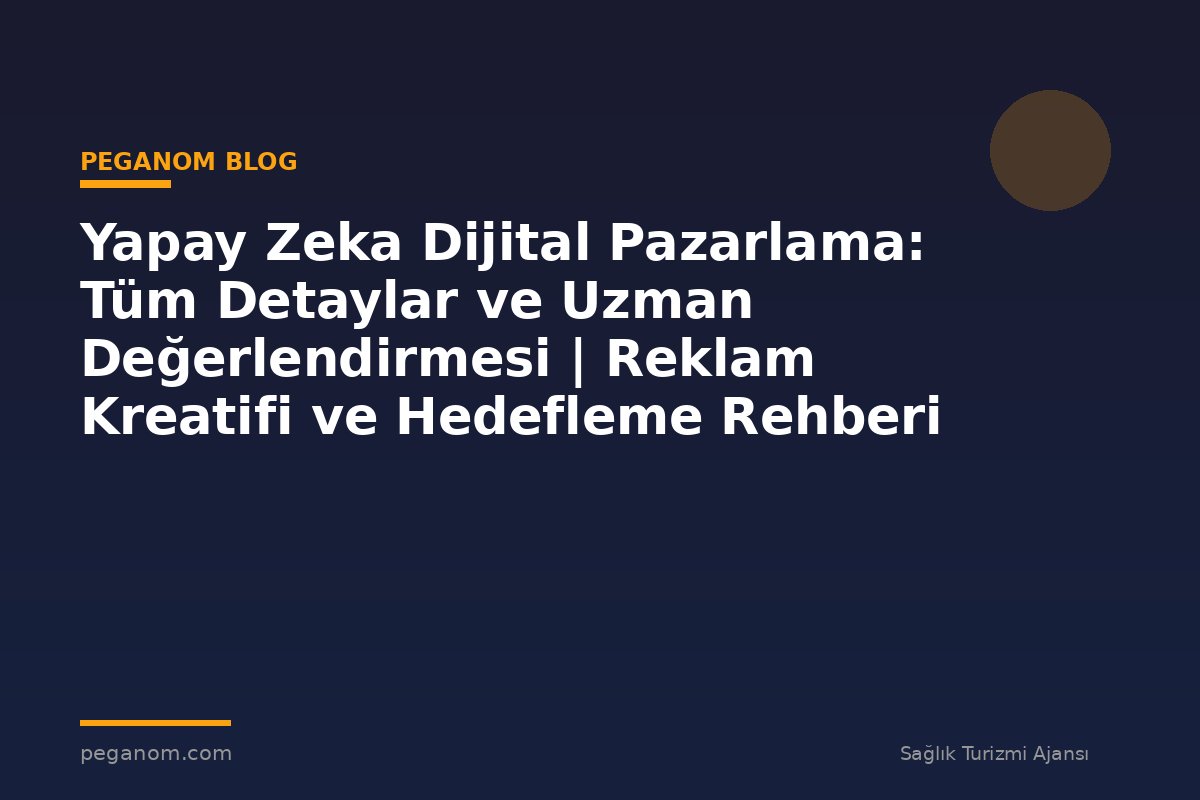 Yapay Zeka Dijital Pazarlama: Tüm Detaylar ve Uzman Değerlendirmesi | Reklam Kreatifi ve Hedefleme Rehberi