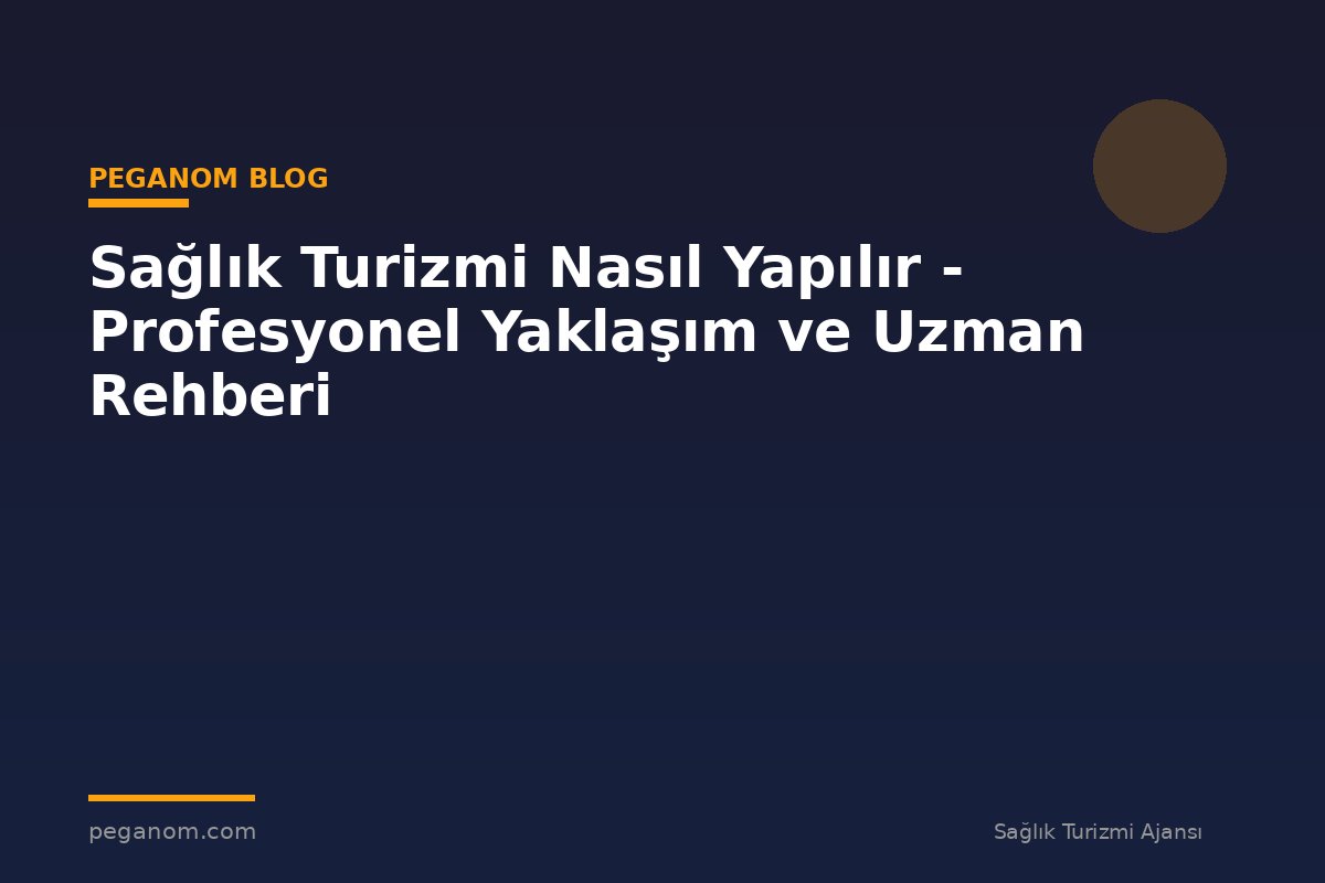 Sağlık Turizmi Nasıl Yapılır - Profesyonel Yaklaşım ve Uzman Rehberi