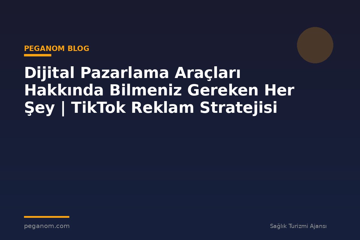 Dijital Pazarlama Araçları Hakkında Bilmeniz Gereken Her Şey | TikTok Reklam Stratejisi