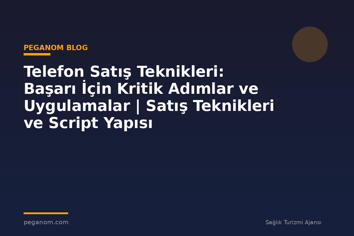 Telefon Satış Teknikleri: Başarı İçin Kritik Adımlar ve Uygulamalar | Satış Teknikleri ve Script Yapısı