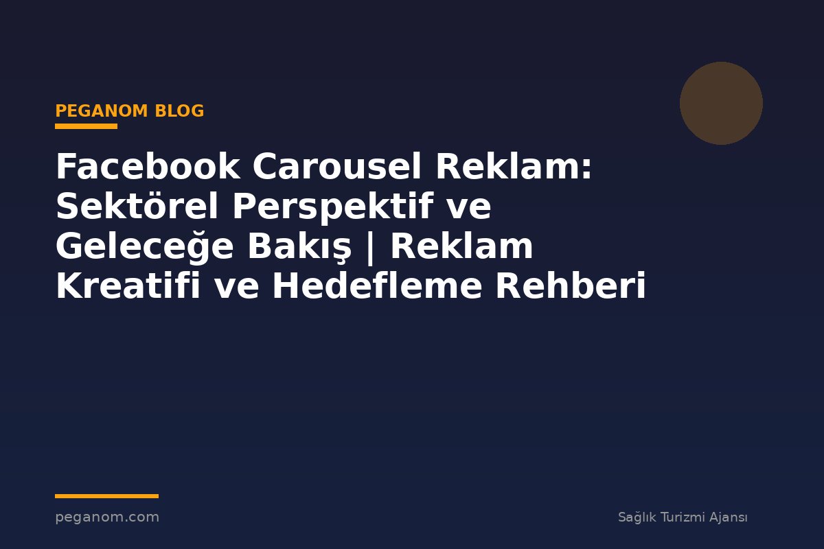 Facebook Carousel Reklam: Sektörel Perspektif ve Geleceğe Bakış | Reklam Kreatifi ve Hedefleme Rehberi