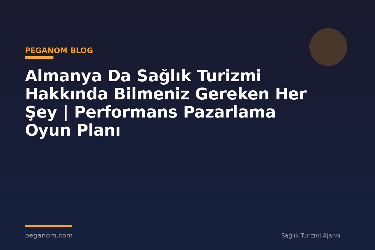 Almanya Da Sağlık Turizmi Hakkında Bilmeniz Gereken Her Şey | Performans Pazarlama Oyun Planı