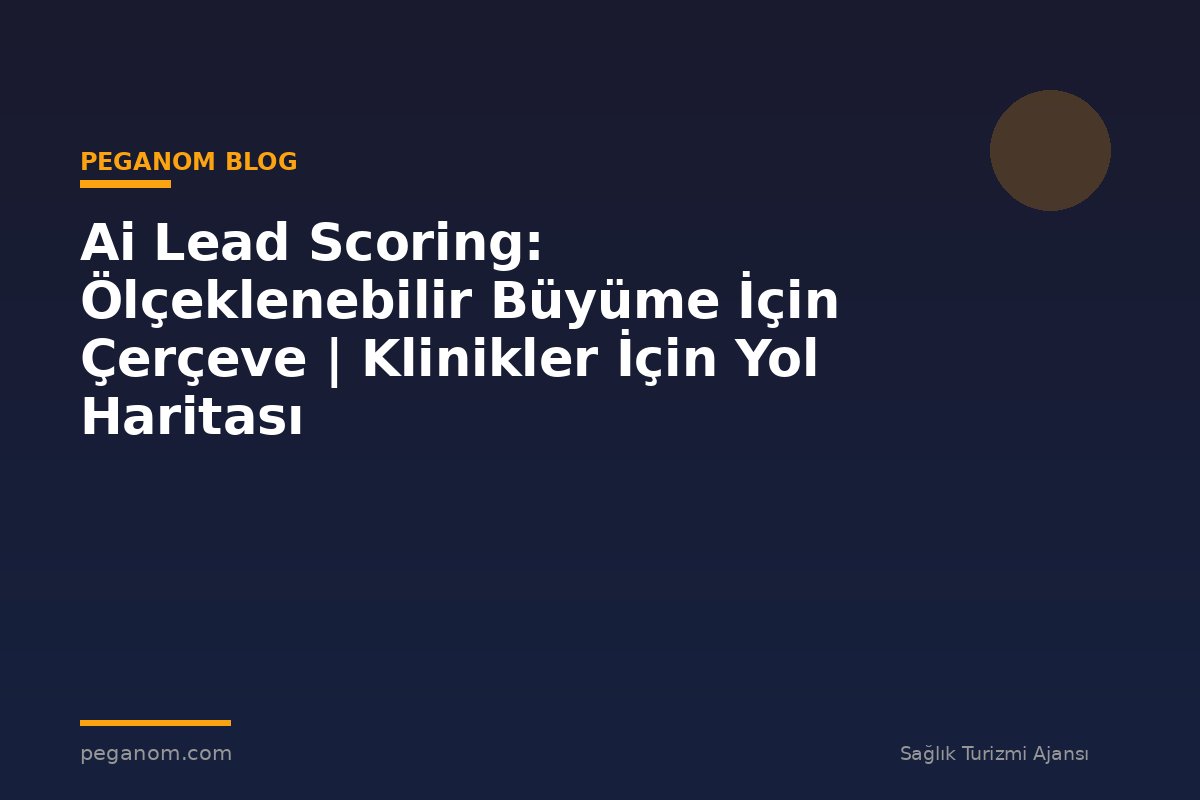 Ai Lead Scoring: Ölçeklenebilir Büyüme İçin Çerçeve | Klinikler İçin Yol Haritası