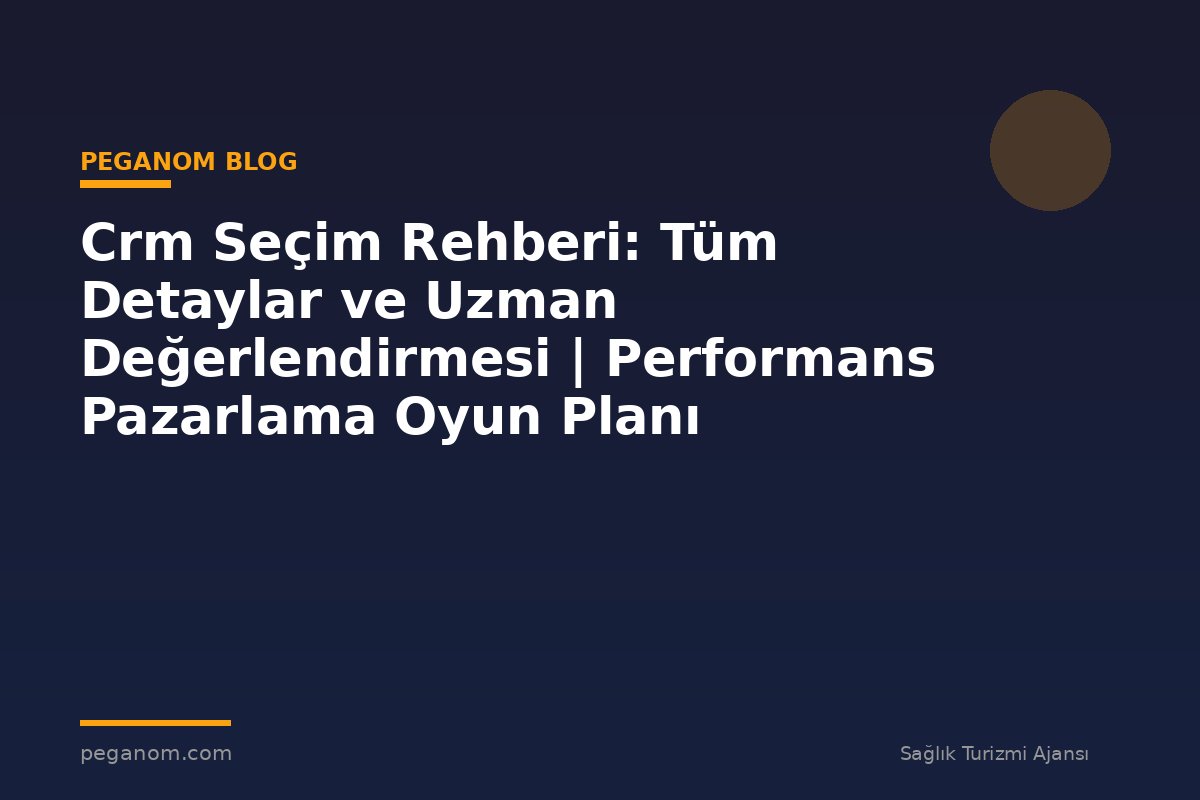Crm Seçim Rehberi: Tüm Detaylar ve Uzman Değerlendirmesi | Performans Pazarlama Oyun Planı