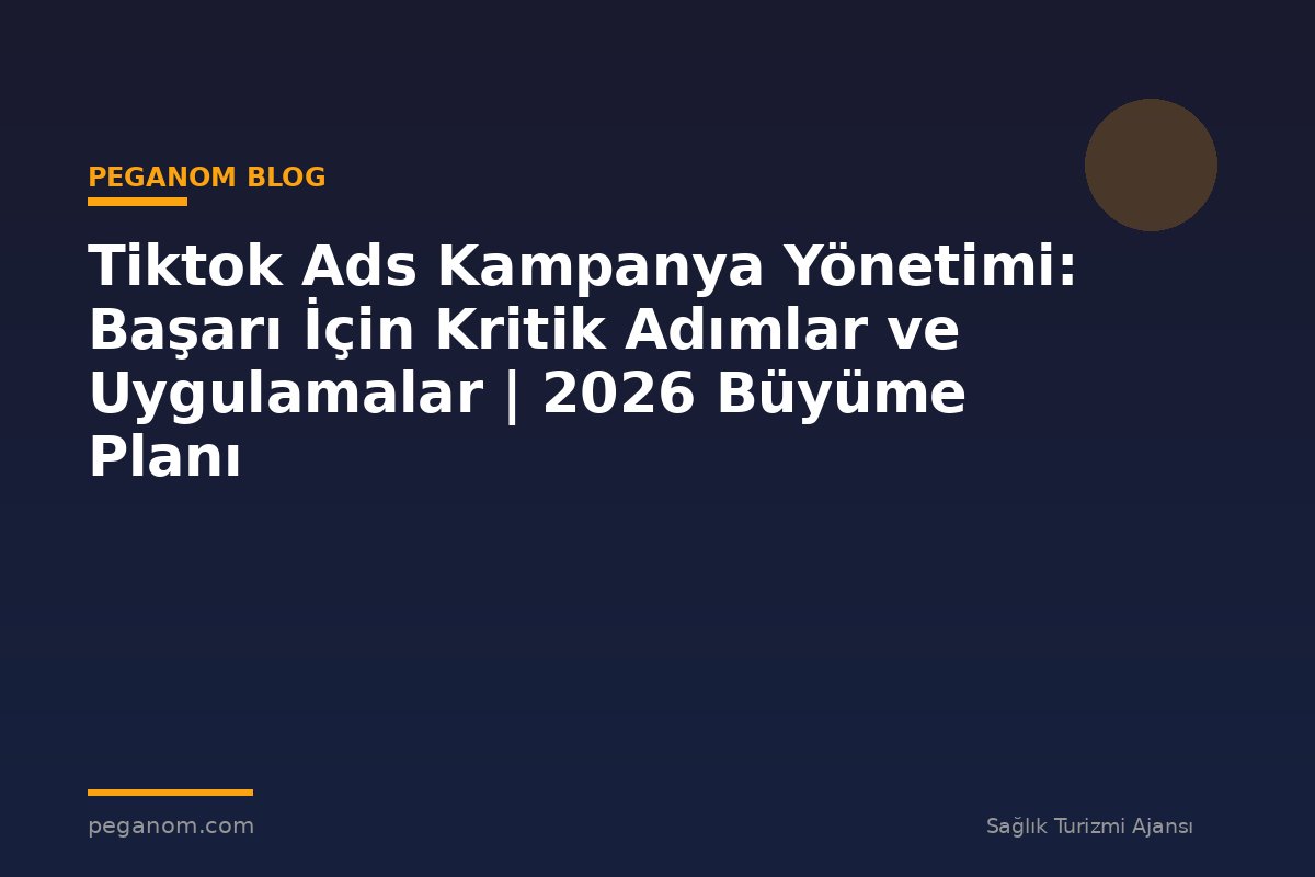 Tiktok Ads Kampanya Yönetimi: Başarı İçin Kritik Adımlar ve Uygulamalar | 2026 Büyüme Planı