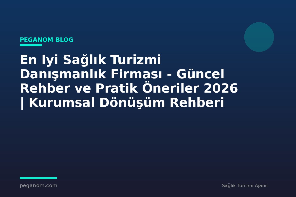 En Iyi Sağlık Turizmi Danışmanlık Firması - Güncel Rehber ve Pratik Öneriler 2026 | Kurumsal Dönüşüm Rehberi