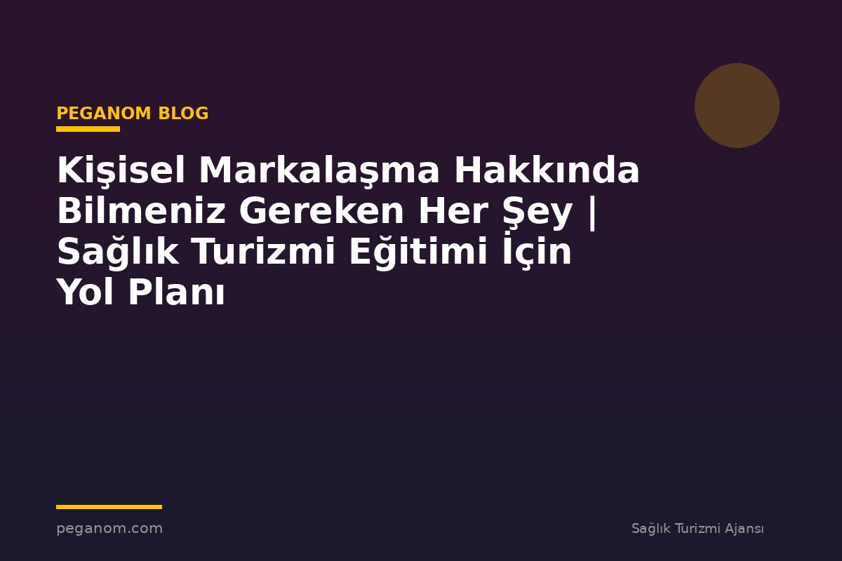 Kişisel Markalaşma Hakkında Bilmeniz Gereken Her Şey | Sağlık Turizmi Eğitimi İçin Yol Planı