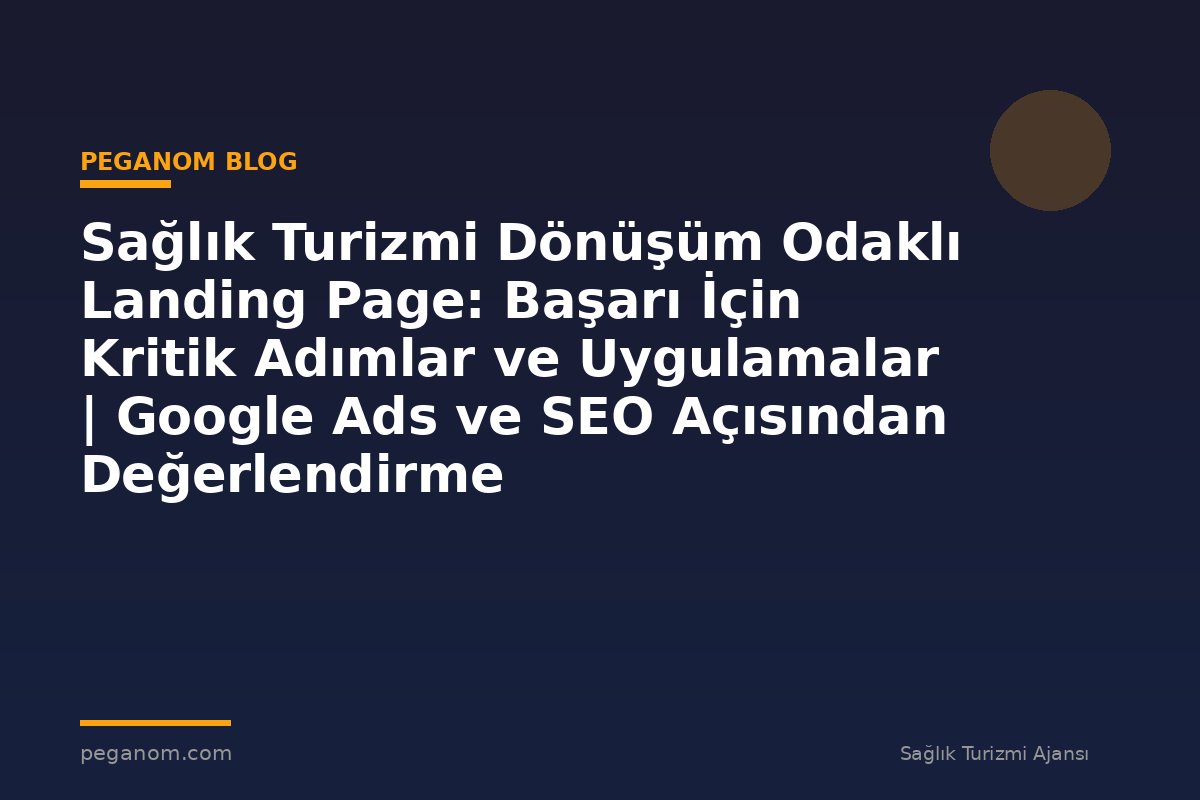Sağlık Turizmi Dönüşüm Odaklı Landing Page: Başarı İçin Kritik Adımlar ve Uygulamalar | Google Ads ve SEO Açısından Değerlendirme