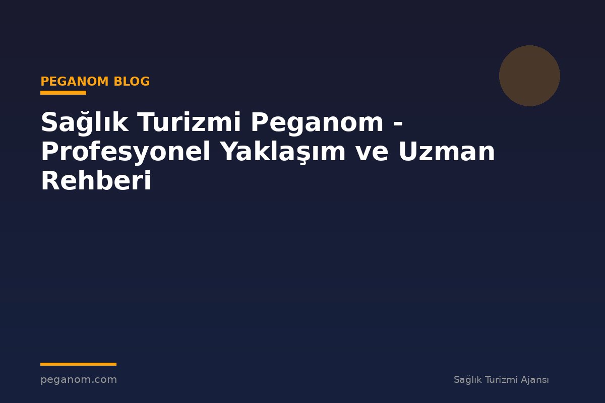 Sağlık Turizmi Peganom - Profesyonel Yaklaşım ve Uzman Rehberi
