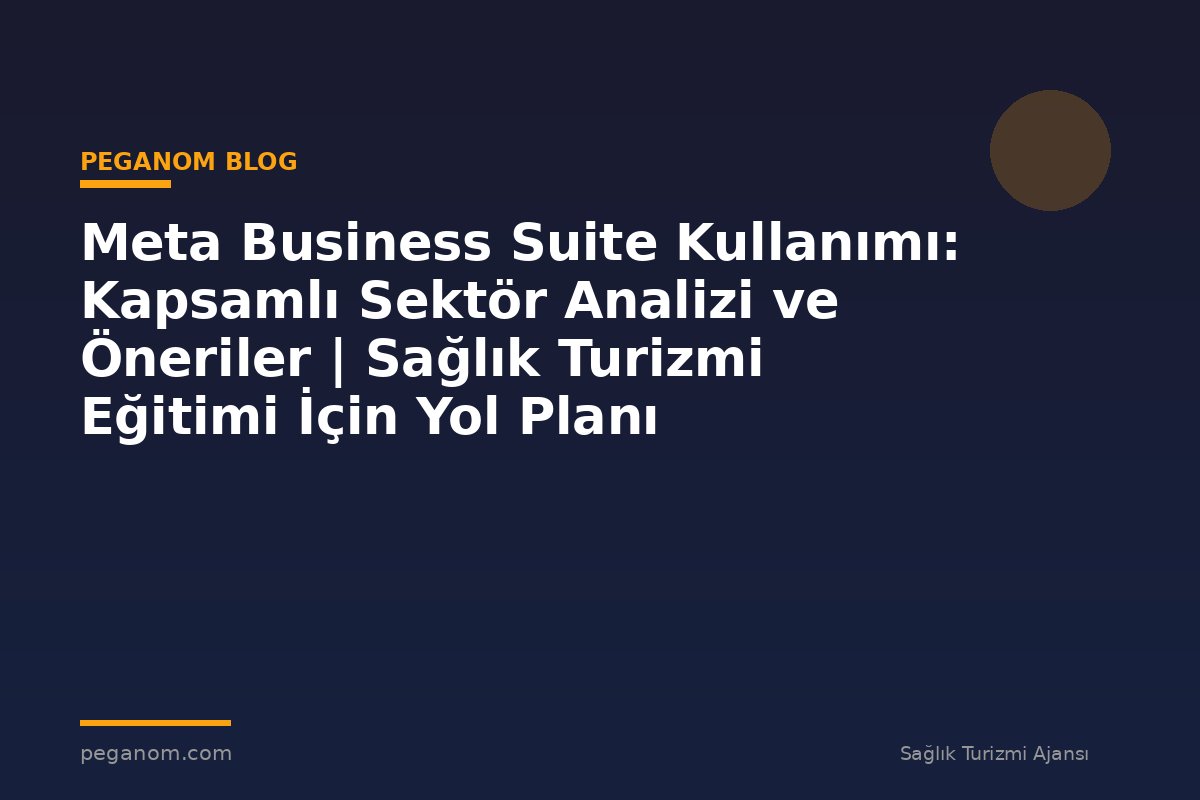 Meta Business Suite Kullanımı: Kapsamlı Sektör Analizi ve Öneriler | Sağlık Turizmi Eğitimi İçin Yol Planı