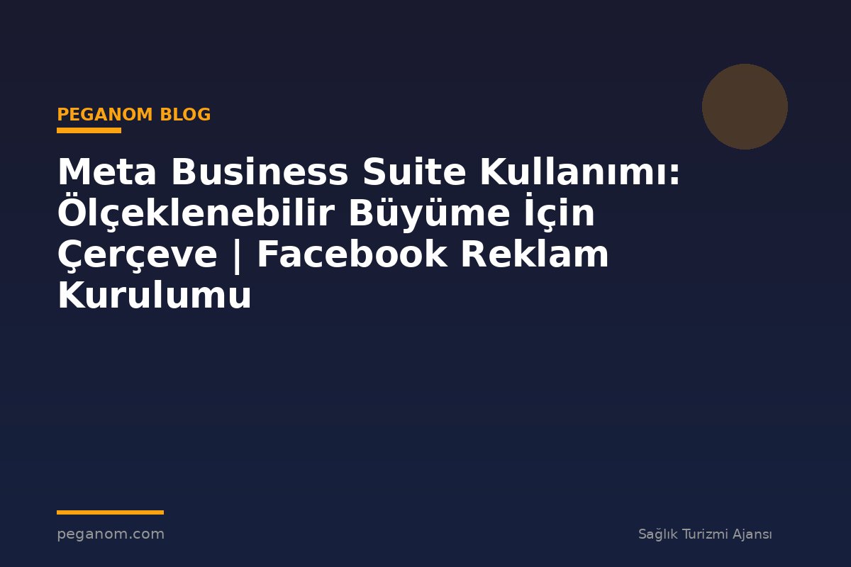 Meta Business Suite Kullanımı: Ölçeklenebilir Büyüme İçin Çerçeve | Facebook Reklam Kurulumu