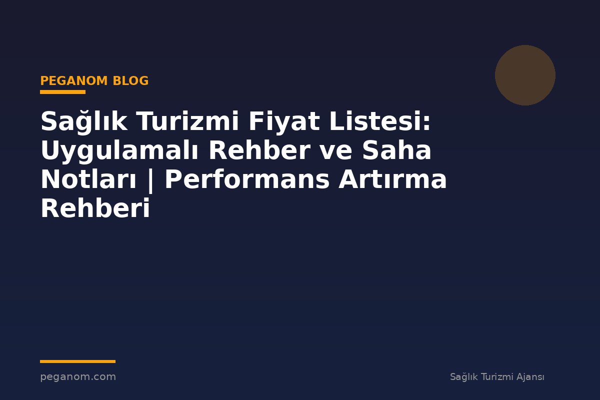 Sağlık Turizmi Fiyat Listesi: Uygulamalı Rehber ve Saha Notları | Performans Artırma Rehberi