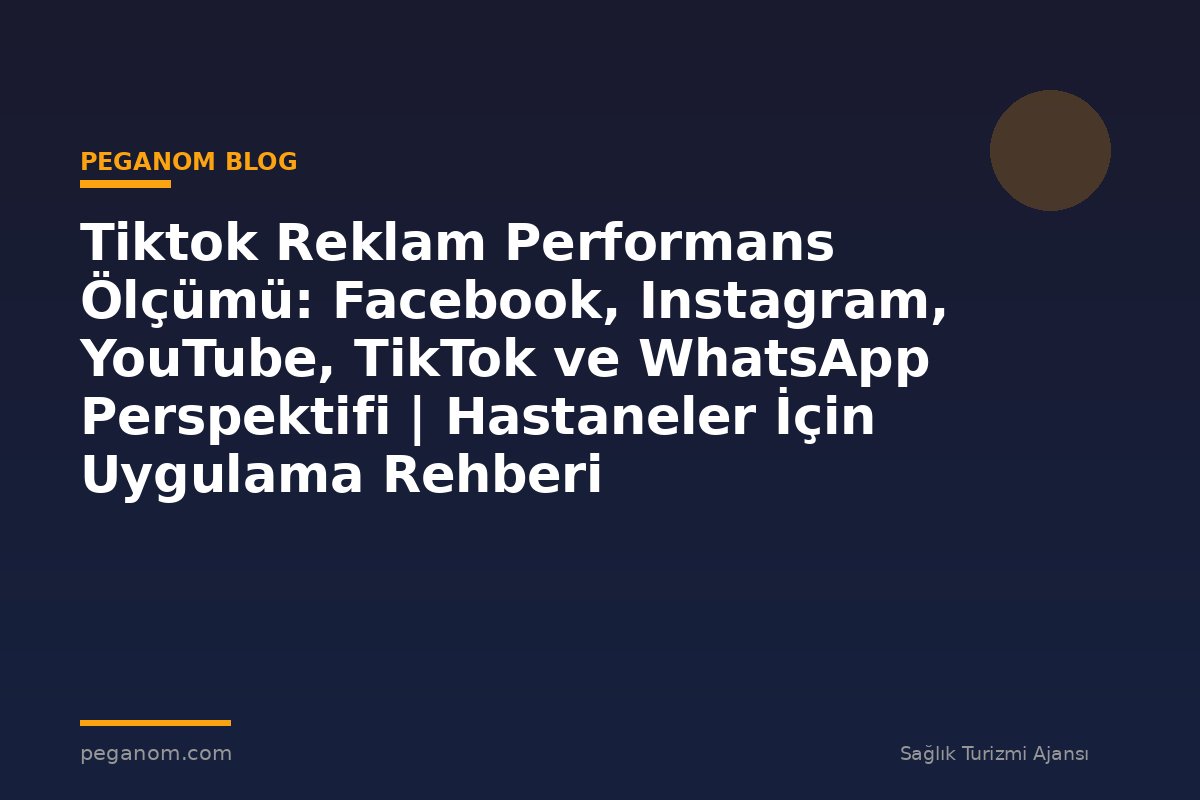 Tiktok Reklam Performans Ölçümü: Facebook, Instagram, YouTube, TikTok ve WhatsApp Perspektifi | Hastaneler İçin Uygulama Rehberi