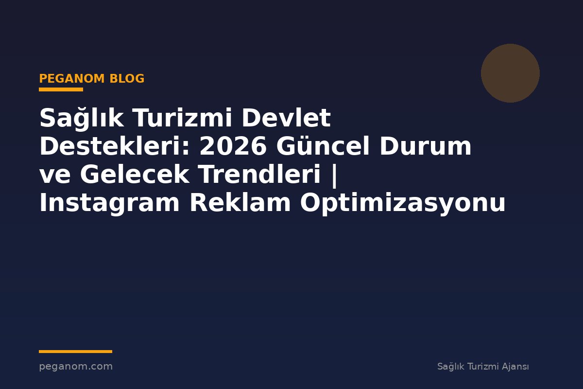 Sağlık Turizmi Devlet Destekleri: 2026 Güncel Durum ve Gelecek Trendleri | Instagram Reklam Optimizasyonu